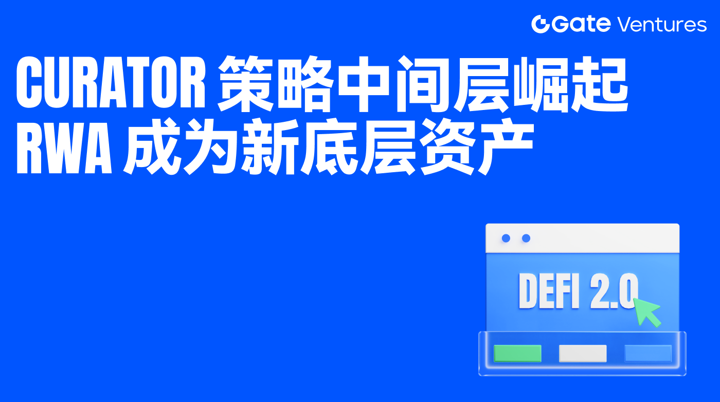 Gate Ventures研究洞察：DeFi 进入 2.0，Curator 策略中间层崛起、RWA 成为新底层资产