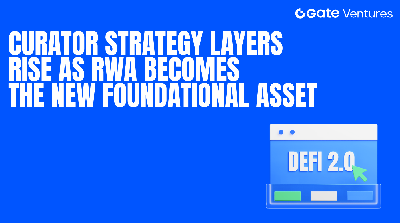 Gate Ventures Insights: DeFi 2.0—Curator Strategy Layers Rise as RWA Emerges as a New Foundational Asset