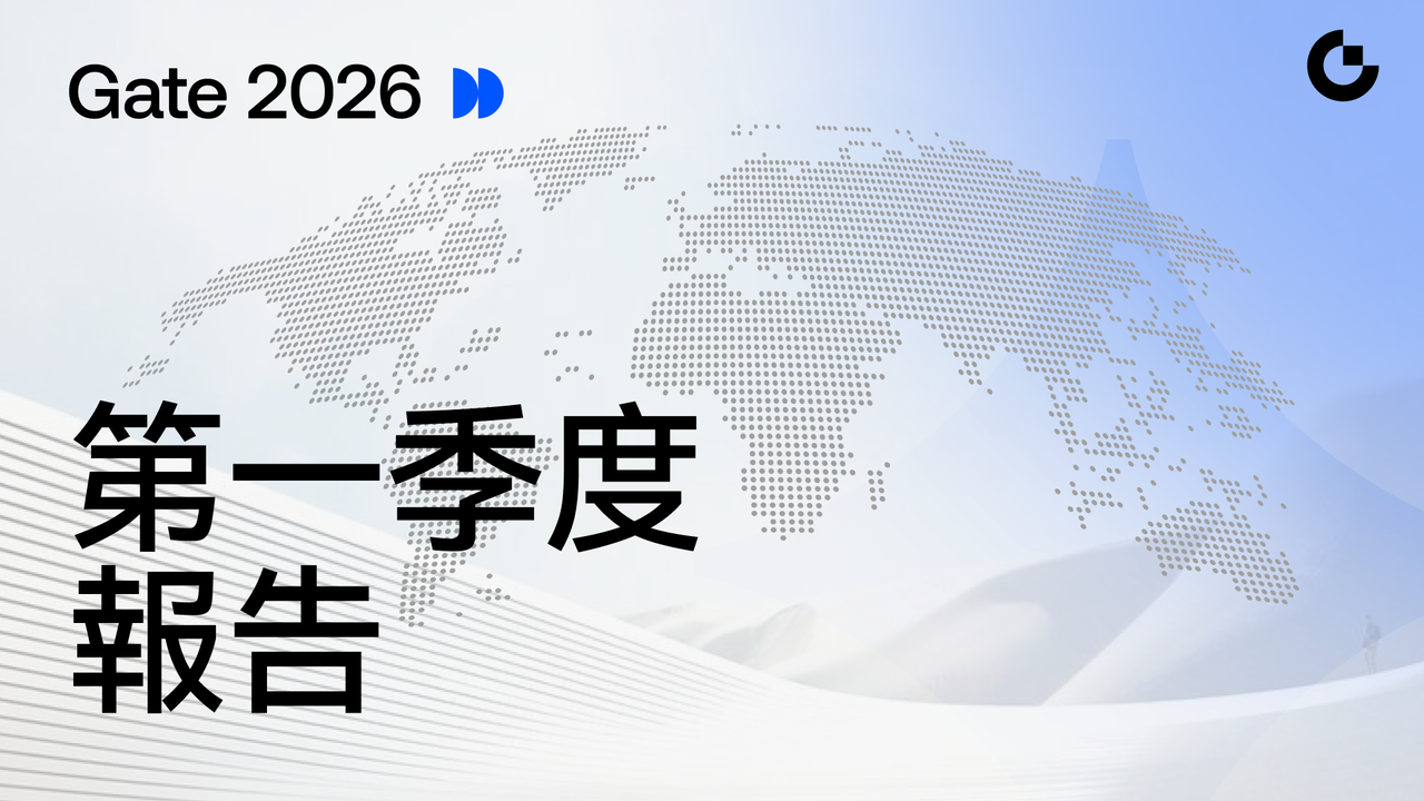 Gate 發布 2026 年第一季報告：交易、鏈上與機構業務共振，加速構建綜合型金融基礎設施