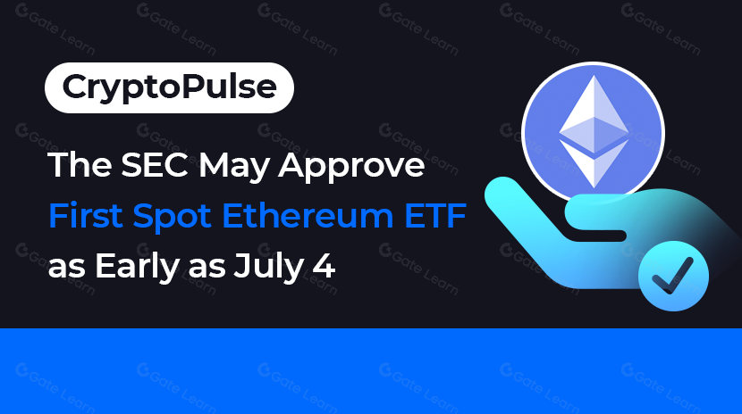 Crypto Pulse-The SEC May Approved First Spot Ethereum ETF as Early as July 4