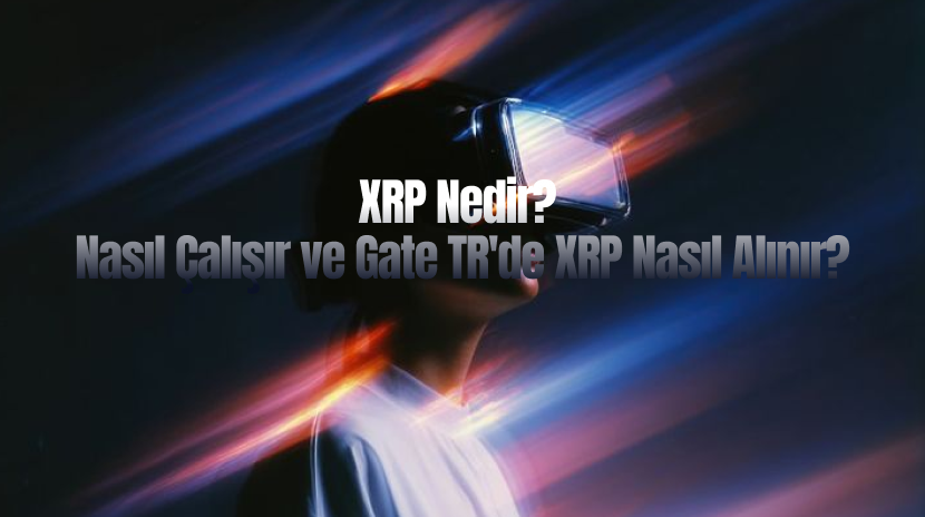 XRP Nedir? Nasıl Çalışır ve Gate TR'de XRP Nasıl Alınır?