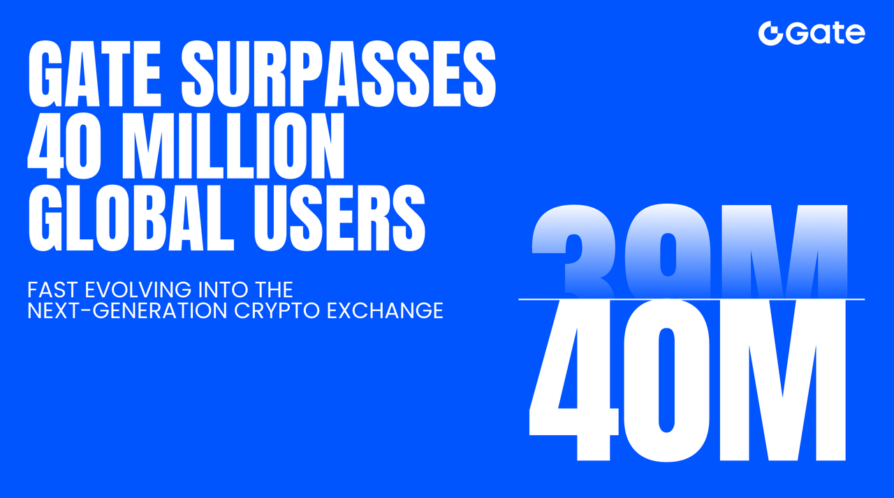 Gate Surpasses 40 Million Global Users, Fast Evolving into the Next-Generation Crypto Exchange